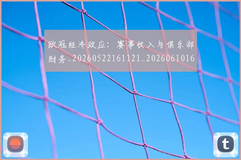 欧冠经济效应：赛事收入与俱乐部财务_20260522161121_20260610165958