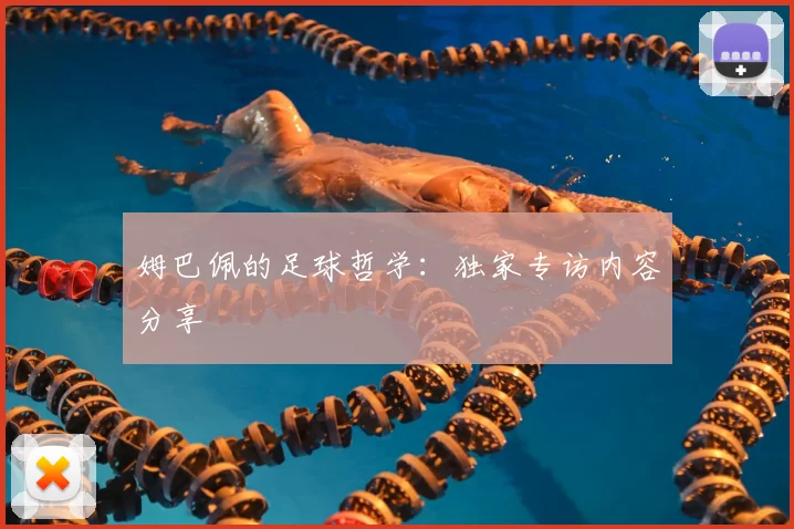 姆巴佩的足球哲学：独家专访内容分享