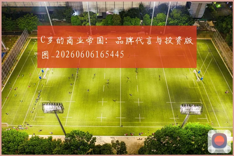 C罗的商业帝国:品牌代言与投资版图_20260606165445