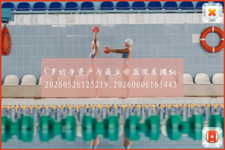 C罗的净资产与商业帝国深度揭秘_20260526125219_20260606165443