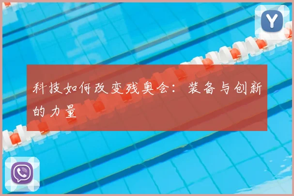 科技如何改变残奥会:装备与创新的力量