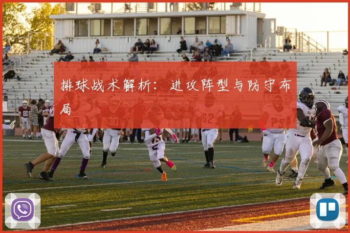 排球战术解析:进攻阵型与防守布局