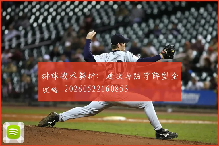 排球战术解析:进攻与防守阵型全攻略_20260522160853