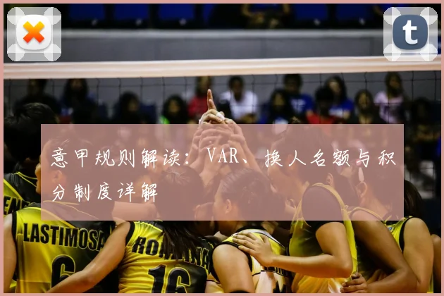 意甲规则解读:VAR、换人名额与积分制度详解