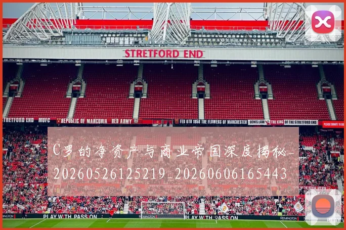 C罗的净资产与商业帝国深度揭秘_20260526125219_20260606165443